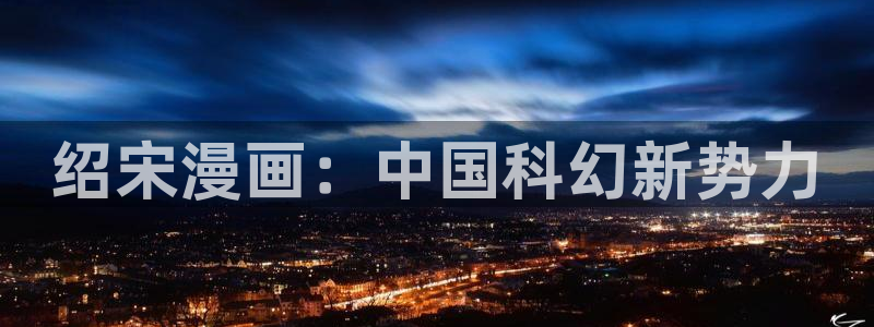 歪歪韩漫官网：绍宋漫画：中国科幻新势力