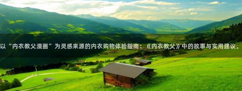 在哪里可以看免费的韩漫：以“内衣教父漫画”为灵感来源的内衣购物体验指南：《内衣教父》中的故事与实用建议。