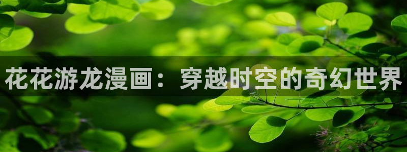 午夜漫画韩漫韩国漫画：花花游龙漫画：穿越时空的奇幻世界