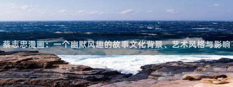 韩漫网站羞羞：蔡志忠漫画：一个幽默风趣的故事文化背景、艺术风格与影响