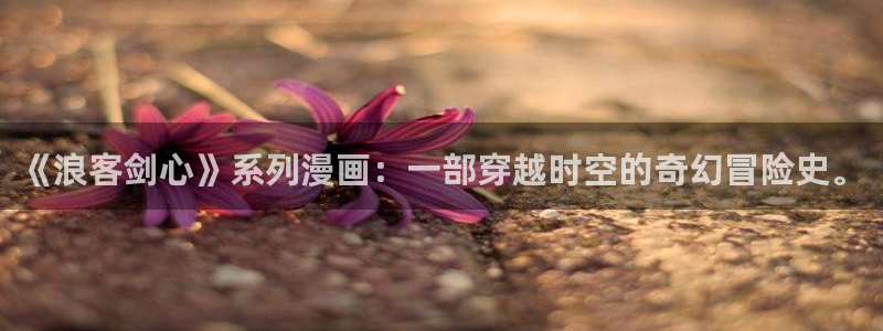 韩漫网站免费在线：《浪客剑心》系列漫画：一部穿越时空的奇幻冒险史。