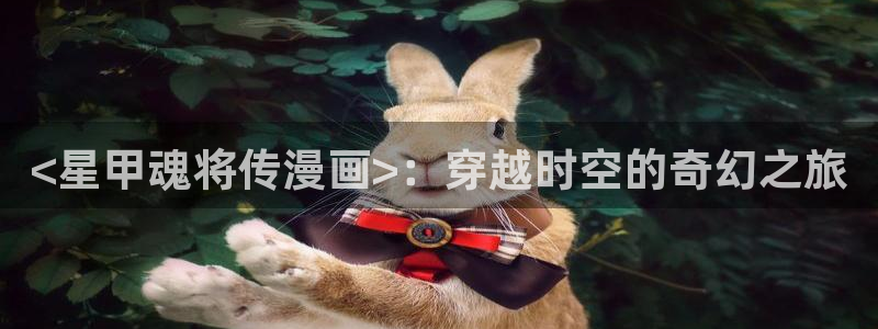 韩漫禁漫网站：<星甲魂将传漫画>：穿越时空的奇幻之旅
