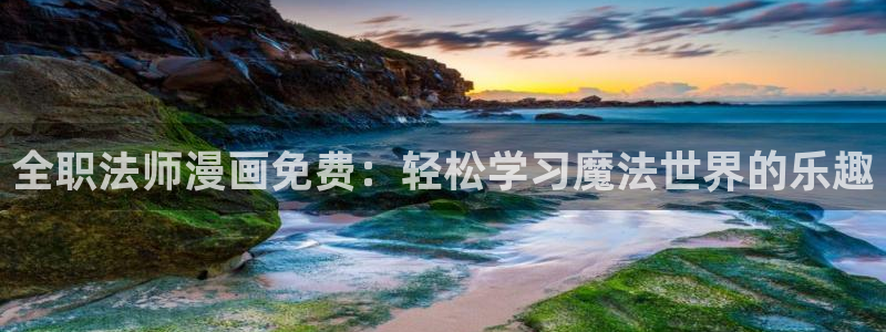 韩漫双男主漫画推荐：全职法师漫画免费：轻松学习魔法世界的乐趣