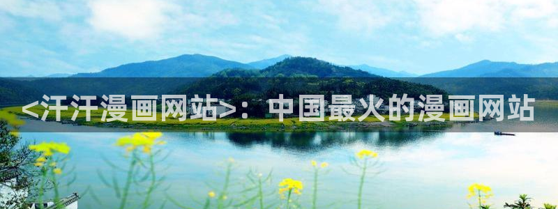 有没有免费看韩漫的网站：<汗汗漫画网站>：中国最火的漫画网站