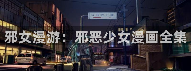 韩漫漫画网站免费观看：邪女漫游：邪恶少女漫画全集