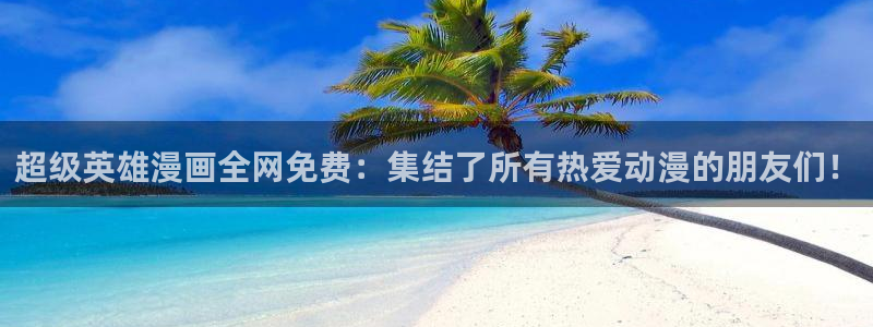 三月的樱花韩漫画免费观看：超级英雄漫画全网免费：集结了所有热爱动漫的朋友们！