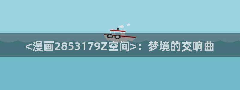 韩漫画官网：<漫画2853179Z空间>：梦境的交响曲