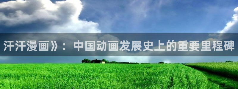 韩漫免费入口在线观看：汗汗漫画》：中国动画发展史上的重要里程碑