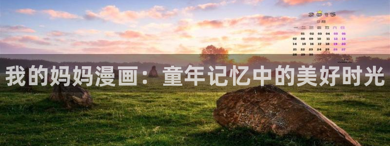 美丽新世界韩漫免费观看：我的妈妈漫画：童年记忆中的美好时光