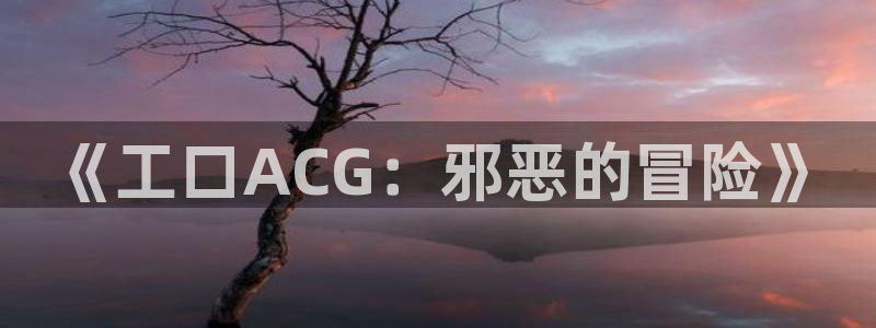 韩漫动漫双男主推荐：《工口ACG：邪恶的冒险》