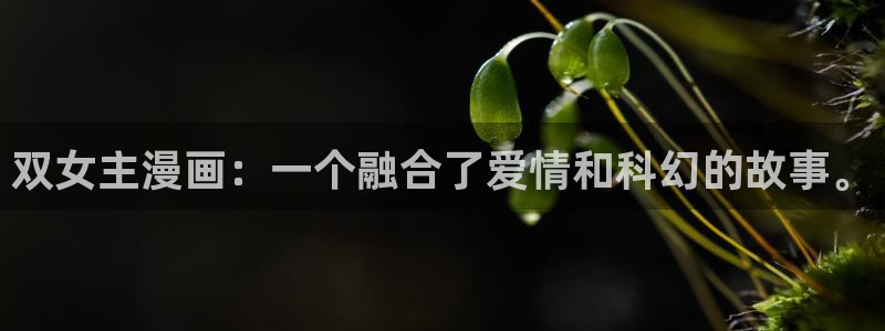 韩漫免费无删减第一漫画：双女主漫画：一个融合了爱情和科幻的故事。