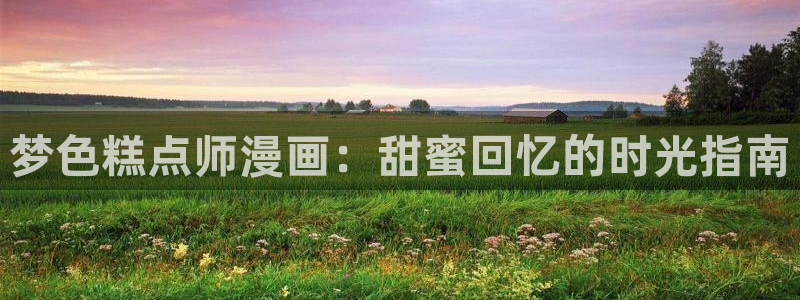 韩漫周一的救星漫画画免费读漫画：梦色糕点师漫画：甜蜜回忆的时光指南