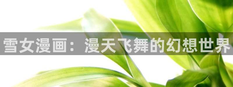 韩漫画大全土豪：雪女漫画：漫天飞舞的幻想世界
