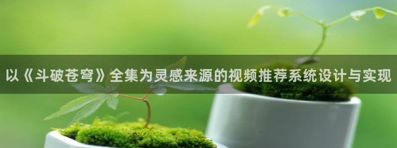 韩漫漫画免费观看：以《斗破苍穹》全集为灵感来源的视频推荐系统设计与实现