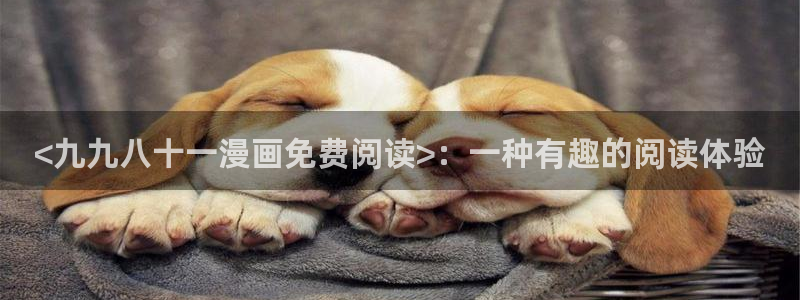 歪歪漫画官网韩漫：<九九八十一漫画免费阅读>：一种有趣的阅读体验
